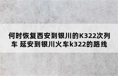 何时恢复西安到银川的K322次列车 延安到银川火车k322的路线